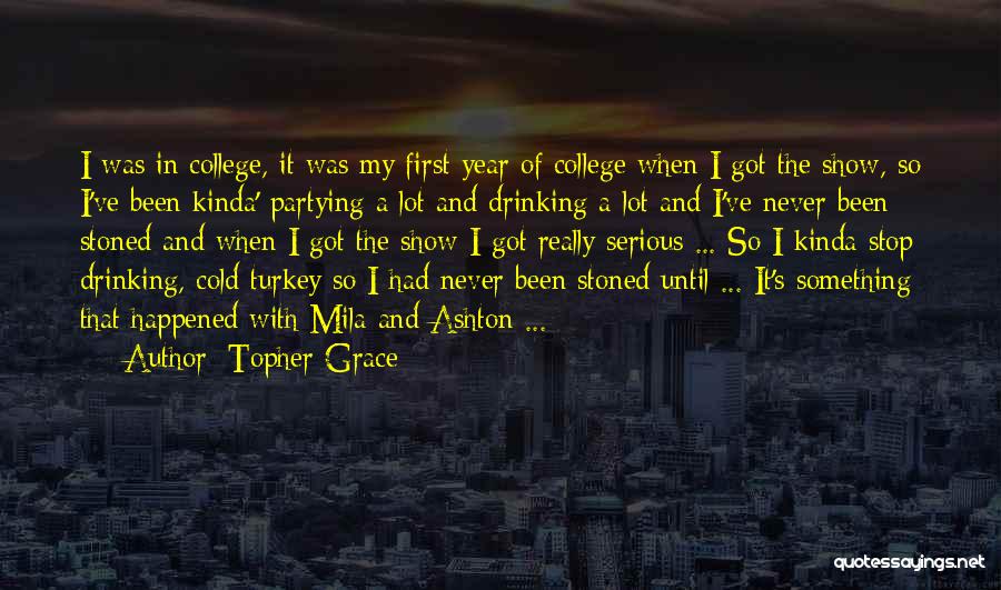 Topher Grace Quotes: I Was In College, It Was My First Year Of College When I Got The Show, So I've Been Kinda'