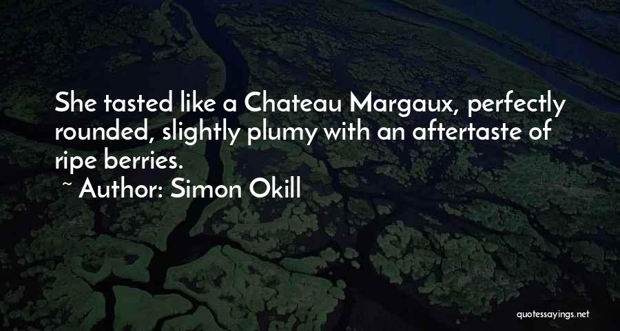 Simon Okill Quotes: She Tasted Like A Chateau Margaux, Perfectly Rounded, Slightly Plumy With An Aftertaste Of Ripe Berries.
