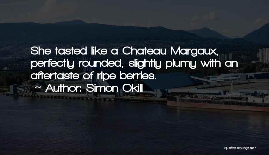 Simon Okill Quotes: She Tasted Like A Chateau Margaux, Perfectly Rounded, Slightly Plumy With An Aftertaste Of Ripe Berries.