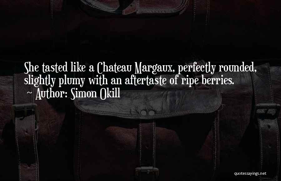 Simon Okill Quotes: She Tasted Like A Chateau Margaux, Perfectly Rounded, Slightly Plumy With An Aftertaste Of Ripe Berries.