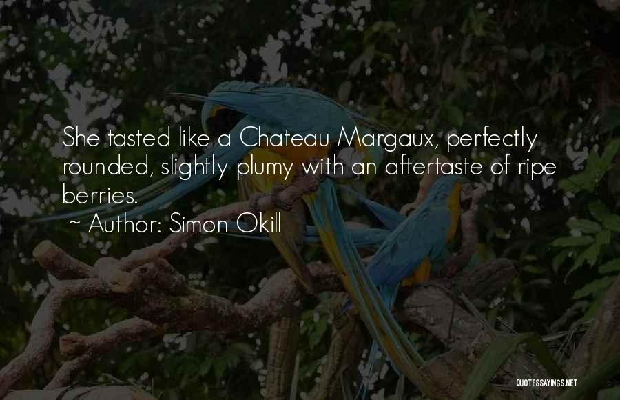 Simon Okill Quotes: She Tasted Like A Chateau Margaux, Perfectly Rounded, Slightly Plumy With An Aftertaste Of Ripe Berries.