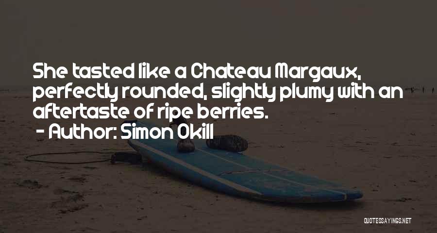 Simon Okill Quotes: She Tasted Like A Chateau Margaux, Perfectly Rounded, Slightly Plumy With An Aftertaste Of Ripe Berries.