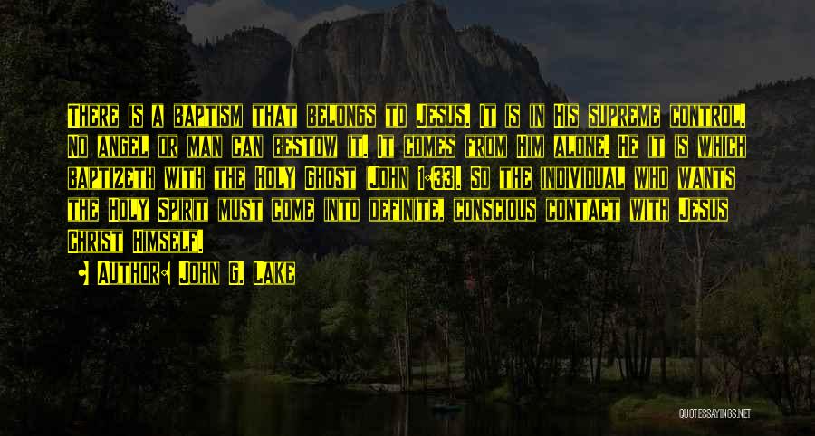 John G. Lake Quotes: There Is A Baptism That Belongs To Jesus. It Is In His Supreme Control. No Angel Or Man Can Bestow