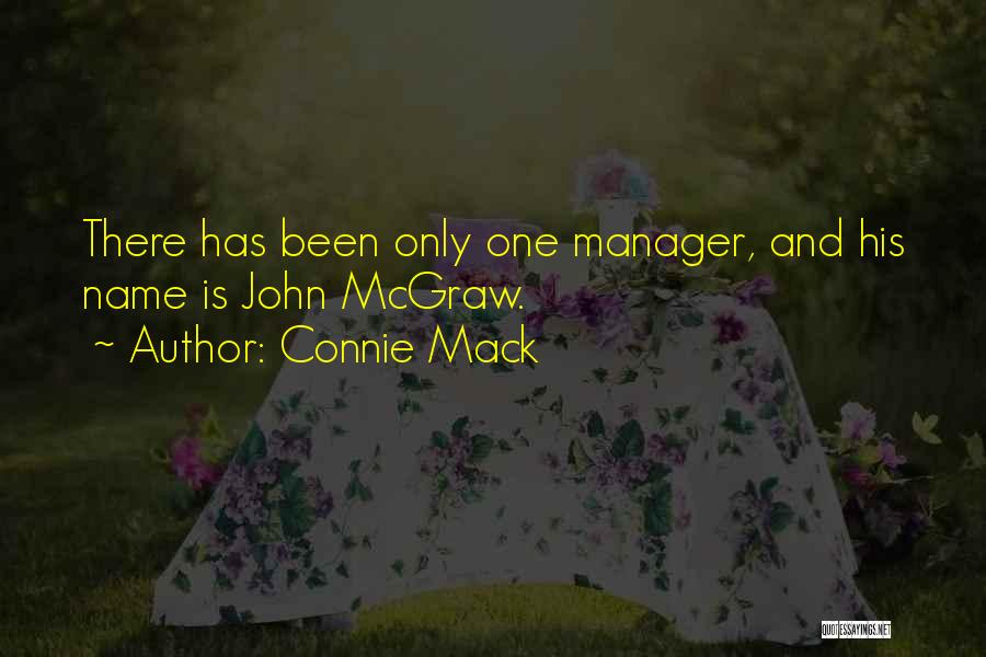 Connie Mack Quotes: There Has Been Only One Manager, And His Name Is John Mcgraw.