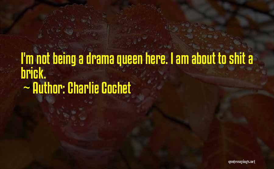 Charlie Cochet Quotes: I'm Not Being A Drama Queen Here. I Am About To Shit A Brick.