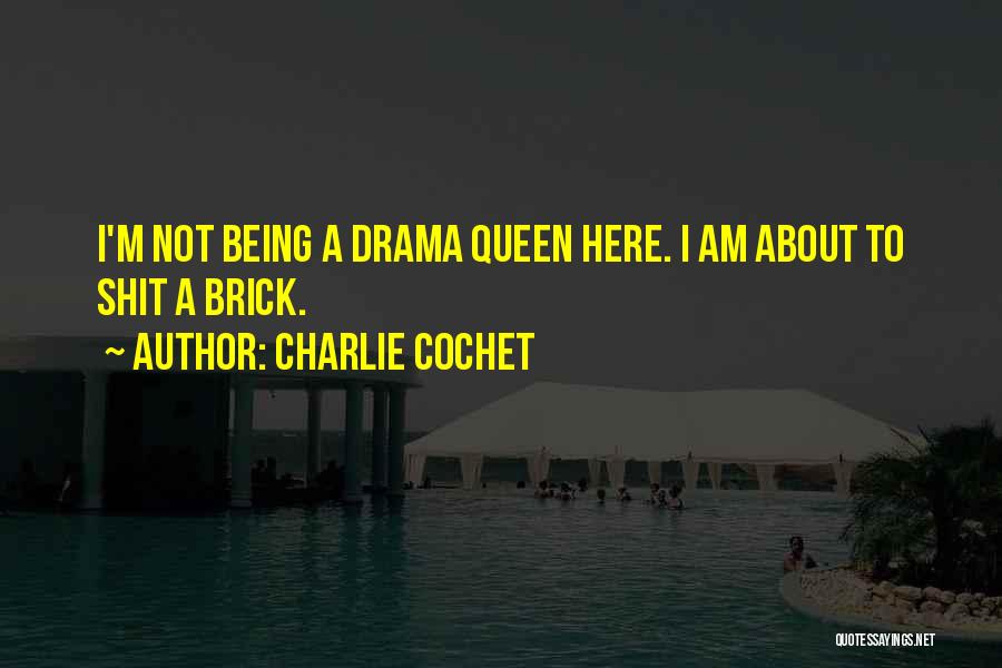 Charlie Cochet Quotes: I'm Not Being A Drama Queen Here. I Am About To Shit A Brick.