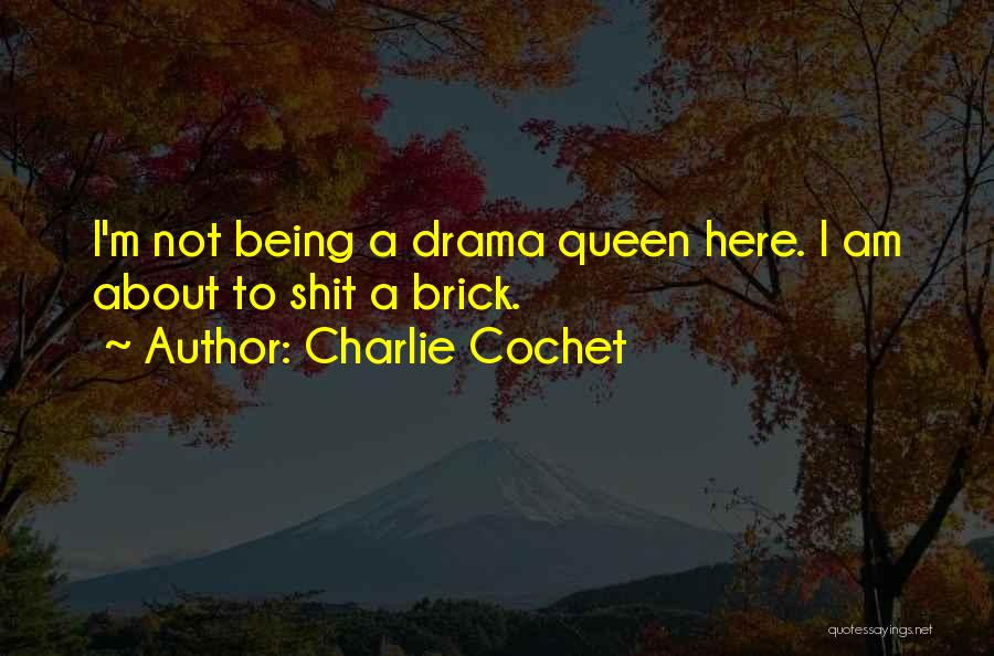 Charlie Cochet Quotes: I'm Not Being A Drama Queen Here. I Am About To Shit A Brick.