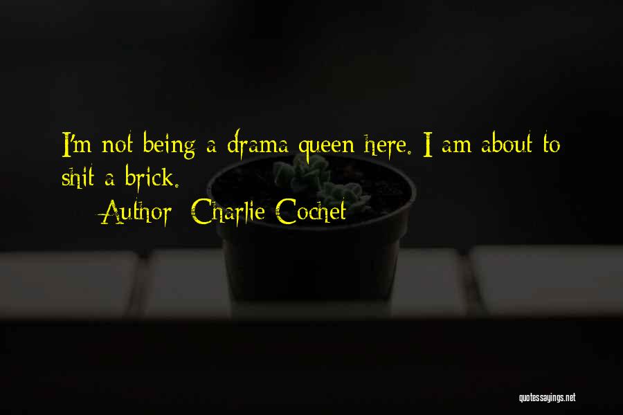 Charlie Cochet Quotes: I'm Not Being A Drama Queen Here. I Am About To Shit A Brick.