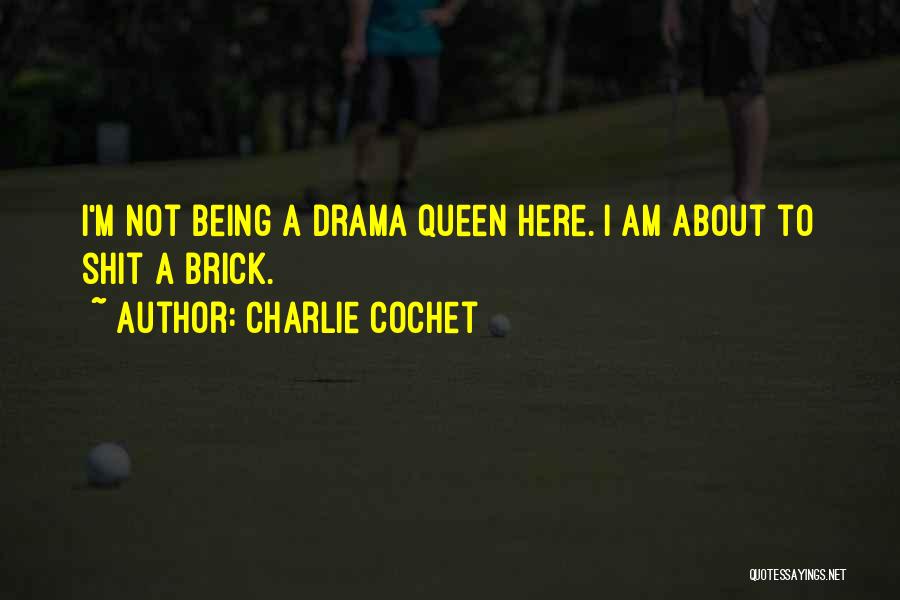 Charlie Cochet Quotes: I'm Not Being A Drama Queen Here. I Am About To Shit A Brick.