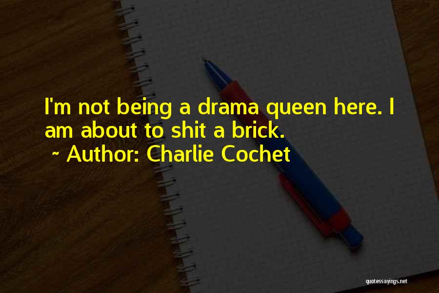 Charlie Cochet Quotes: I'm Not Being A Drama Queen Here. I Am About To Shit A Brick.