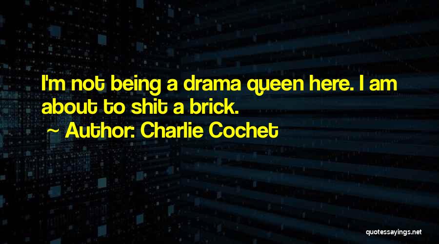 Charlie Cochet Quotes: I'm Not Being A Drama Queen Here. I Am About To Shit A Brick.