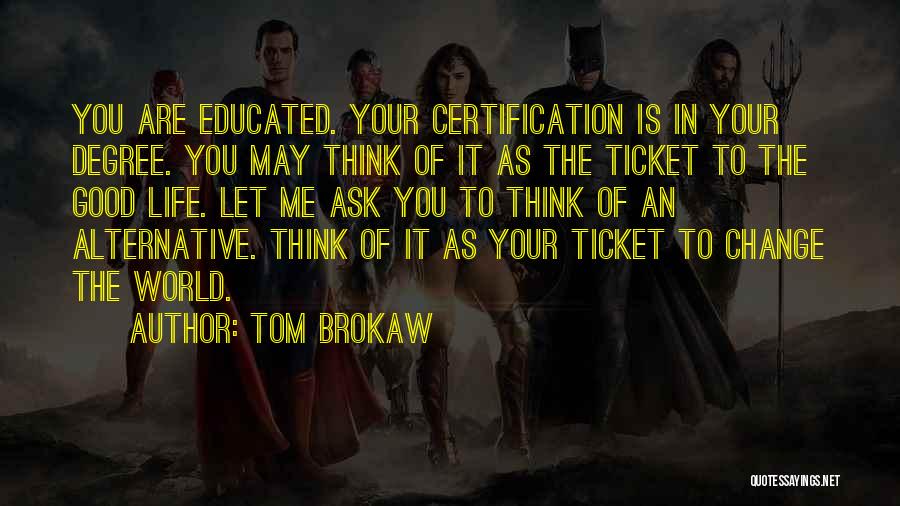 Tom Brokaw Quotes: You Are Educated. Your Certification Is In Your Degree. You May Think Of It As The Ticket To The Good