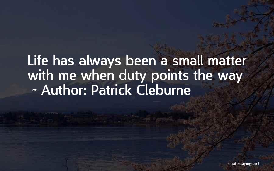 Patrick Cleburne Quotes: Life Has Always Been A Small Matter With Me When Duty Points The Way