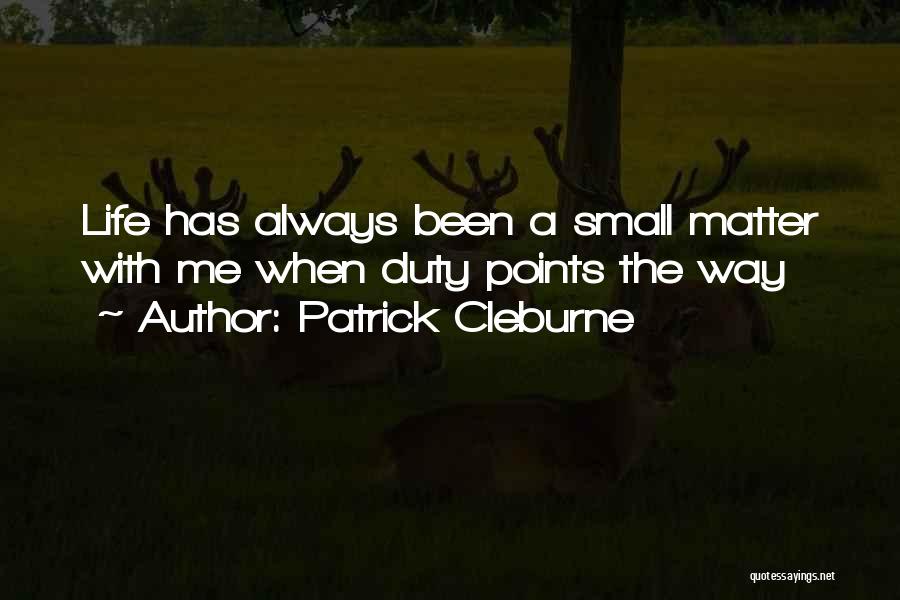 Patrick Cleburne Quotes: Life Has Always Been A Small Matter With Me When Duty Points The Way