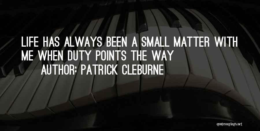 Patrick Cleburne Quotes: Life Has Always Been A Small Matter With Me When Duty Points The Way