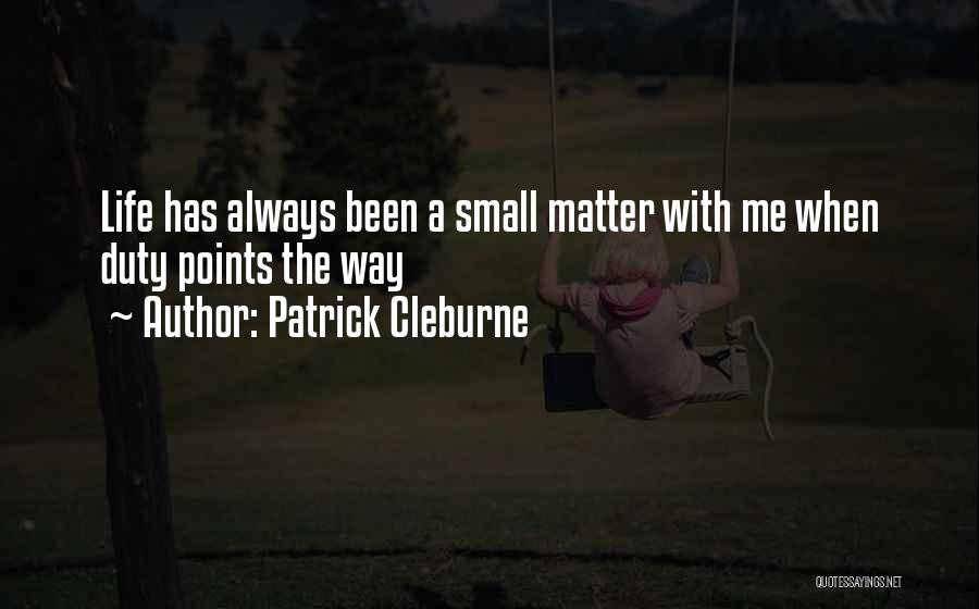 Patrick Cleburne Quotes: Life Has Always Been A Small Matter With Me When Duty Points The Way