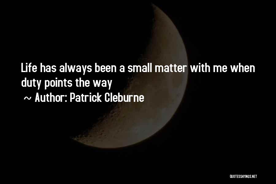 Patrick Cleburne Quotes: Life Has Always Been A Small Matter With Me When Duty Points The Way