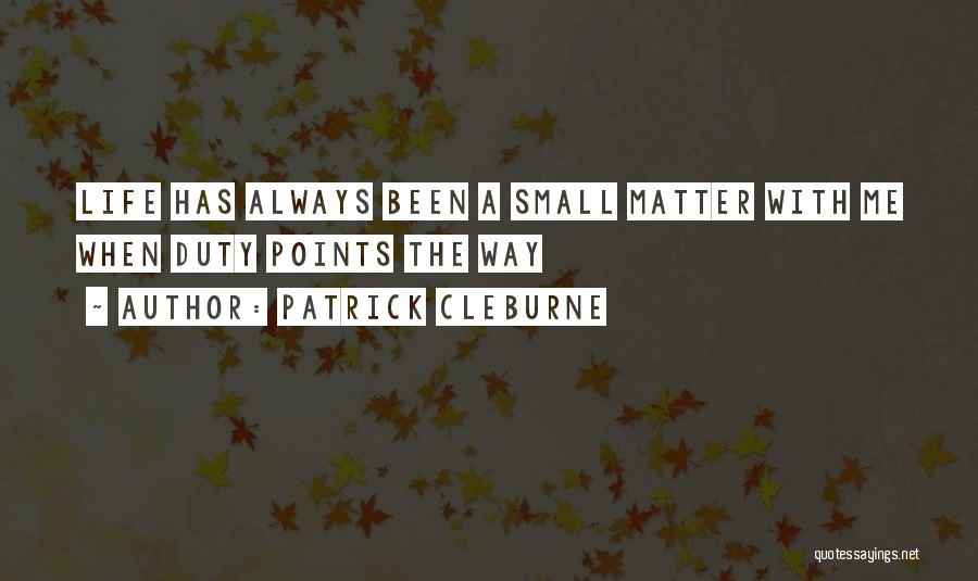 Patrick Cleburne Quotes: Life Has Always Been A Small Matter With Me When Duty Points The Way
