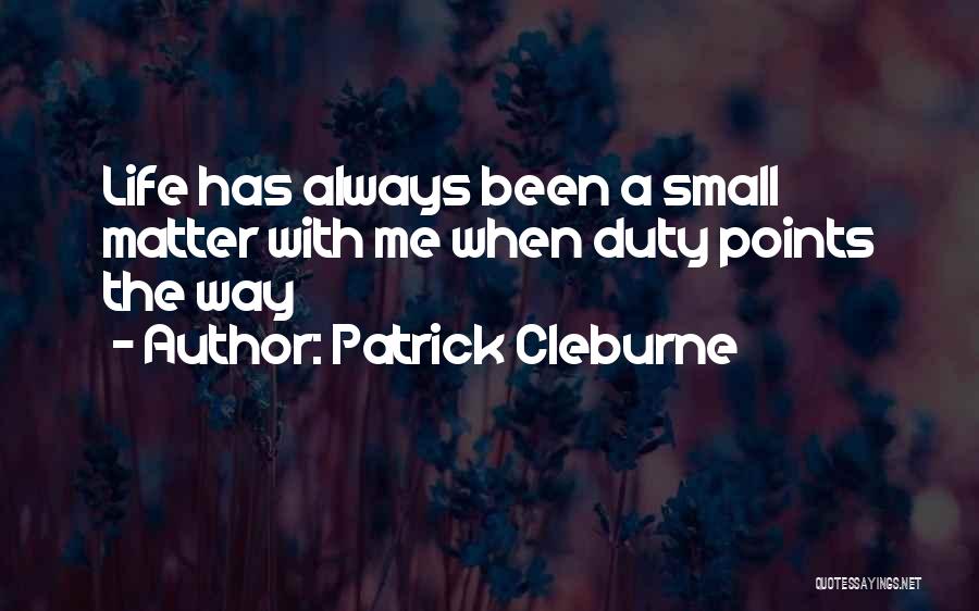 Patrick Cleburne Quotes: Life Has Always Been A Small Matter With Me When Duty Points The Way