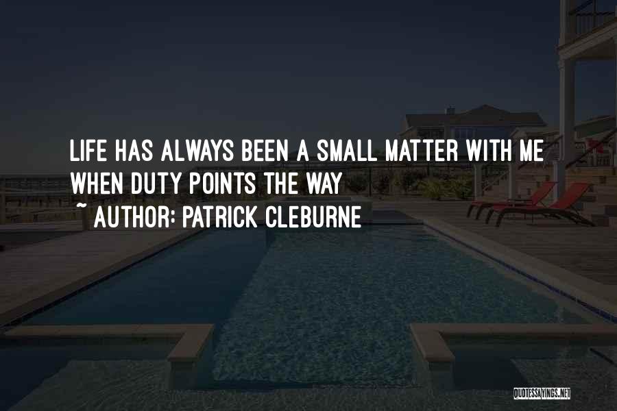 Patrick Cleburne Quotes: Life Has Always Been A Small Matter With Me When Duty Points The Way