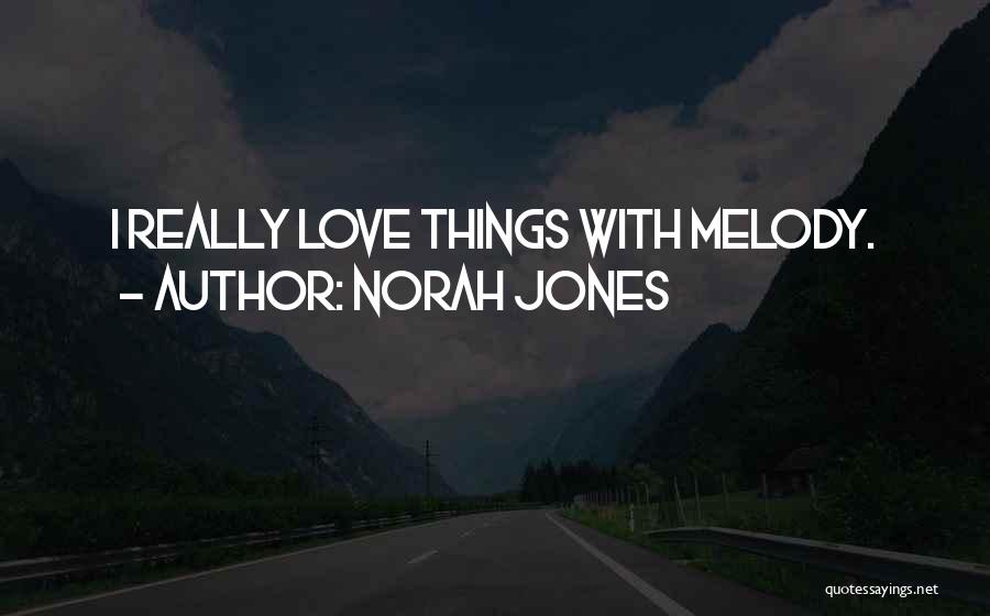 Norah Jones Quotes: I Really Love Things With Melody.