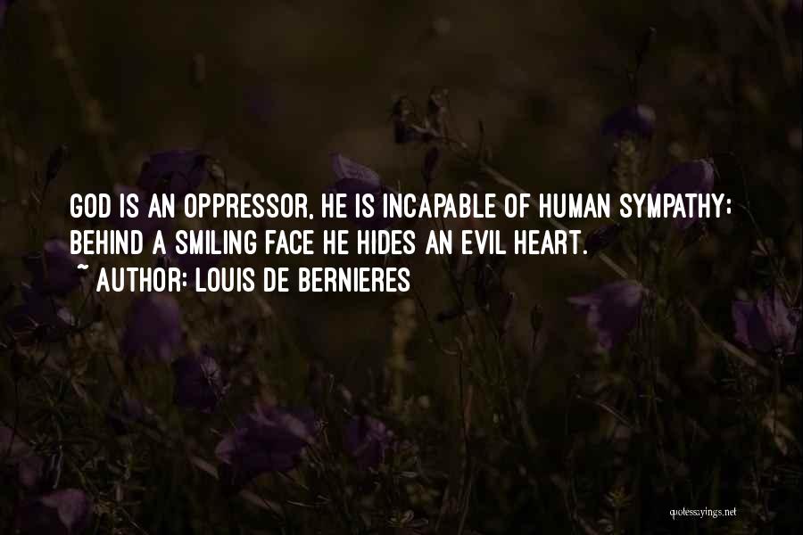 Louis De Bernieres Quotes: God Is An Oppressor, He Is Incapable Of Human Sympathy; Behind A Smiling Face He Hides An Evil Heart.