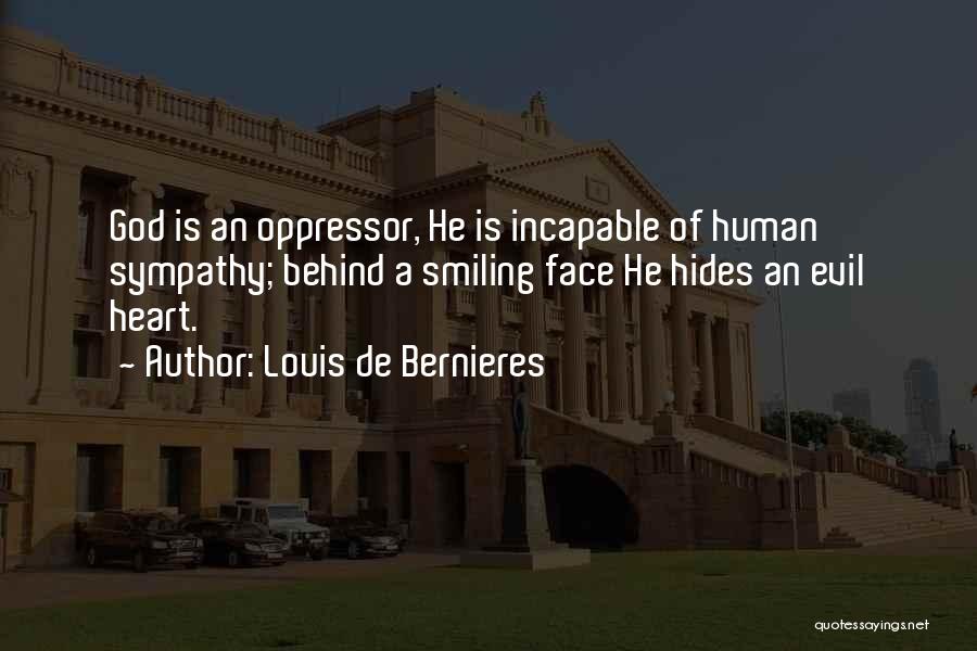 Louis De Bernieres Quotes: God Is An Oppressor, He Is Incapable Of Human Sympathy; Behind A Smiling Face He Hides An Evil Heart.