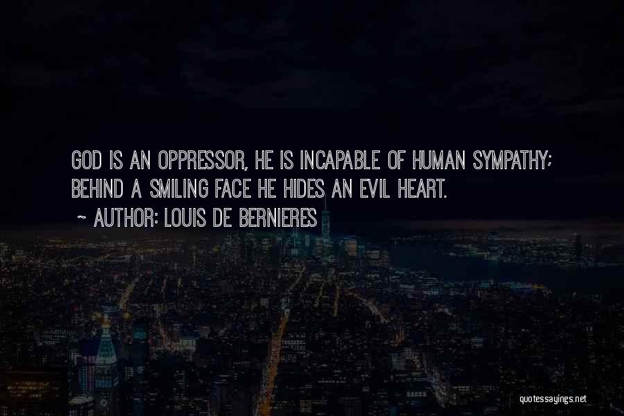 Louis De Bernieres Quotes: God Is An Oppressor, He Is Incapable Of Human Sympathy; Behind A Smiling Face He Hides An Evil Heart.