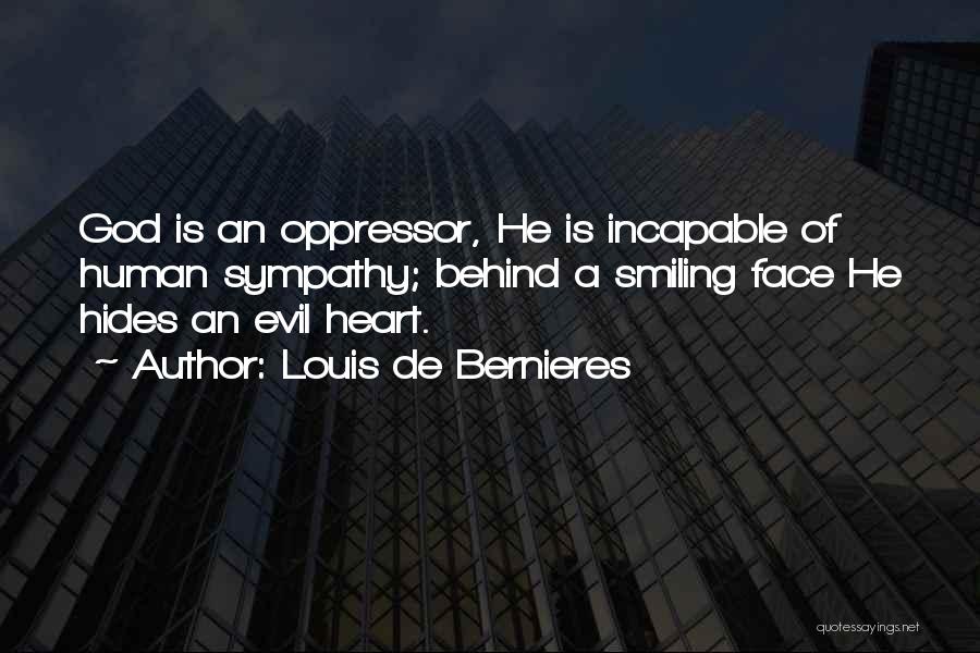 Louis De Bernieres Quotes: God Is An Oppressor, He Is Incapable Of Human Sympathy; Behind A Smiling Face He Hides An Evil Heart.
