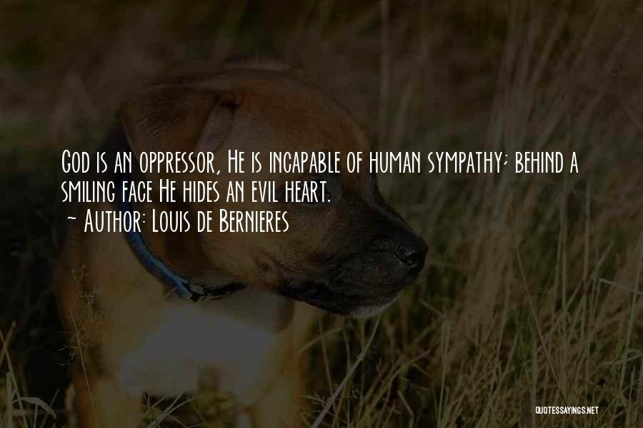 Louis De Bernieres Quotes: God Is An Oppressor, He Is Incapable Of Human Sympathy; Behind A Smiling Face He Hides An Evil Heart.