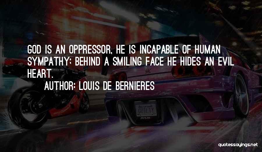 Louis De Bernieres Quotes: God Is An Oppressor, He Is Incapable Of Human Sympathy; Behind A Smiling Face He Hides An Evil Heart.
