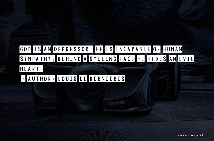 Louis De Bernieres Quotes: God Is An Oppressor, He Is Incapable Of Human Sympathy; Behind A Smiling Face He Hides An Evil Heart.