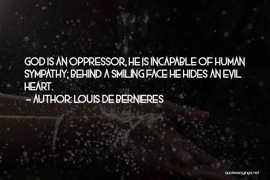 Louis De Bernieres Quotes: God Is An Oppressor, He Is Incapable Of Human Sympathy; Behind A Smiling Face He Hides An Evil Heart.