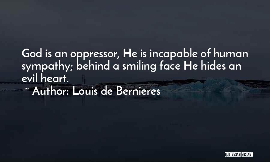 Louis De Bernieres Quotes: God Is An Oppressor, He Is Incapable Of Human Sympathy; Behind A Smiling Face He Hides An Evil Heart.