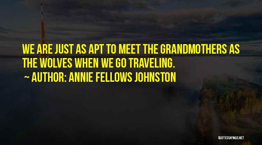 Annie Fellows Johnston Quotes: We Are Just As Apt To Meet The Grandmothers As The Wolves When We Go Traveling.