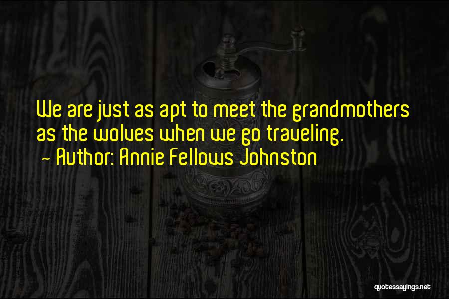 Annie Fellows Johnston Quotes: We Are Just As Apt To Meet The Grandmothers As The Wolves When We Go Traveling.