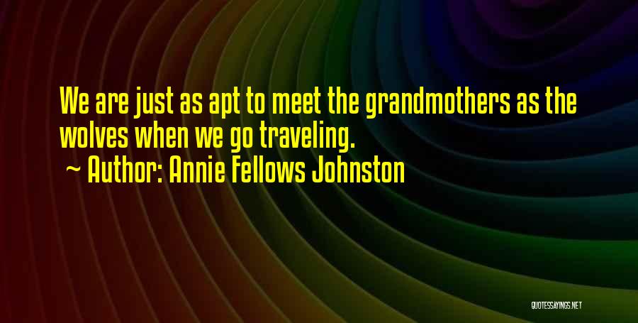 Annie Fellows Johnston Quotes: We Are Just As Apt To Meet The Grandmothers As The Wolves When We Go Traveling.