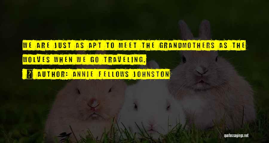 Annie Fellows Johnston Quotes: We Are Just As Apt To Meet The Grandmothers As The Wolves When We Go Traveling.
