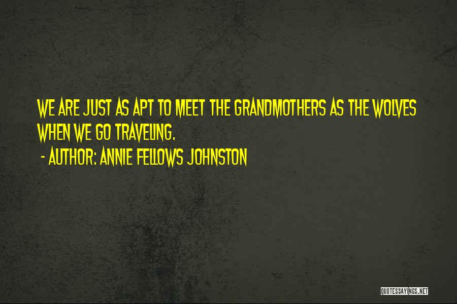 Annie Fellows Johnston Quotes: We Are Just As Apt To Meet The Grandmothers As The Wolves When We Go Traveling.