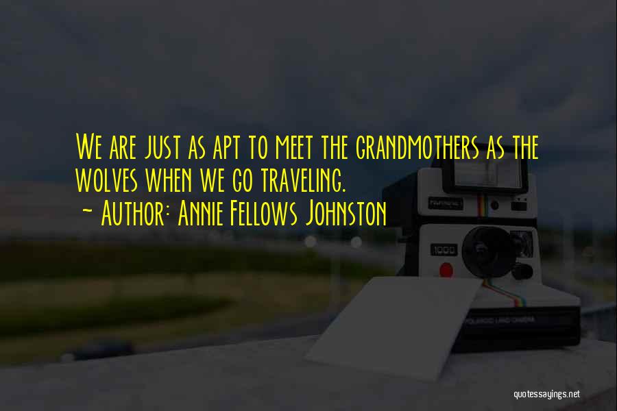 Annie Fellows Johnston Quotes: We Are Just As Apt To Meet The Grandmothers As The Wolves When We Go Traveling.