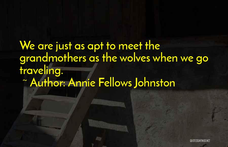 Annie Fellows Johnston Quotes: We Are Just As Apt To Meet The Grandmothers As The Wolves When We Go Traveling.