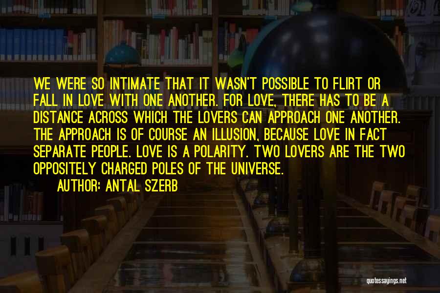 Antal Szerb Quotes: We Were So Intimate That It Wasn't Possible To Flirt Or Fall In Love With One Another. For Love, There