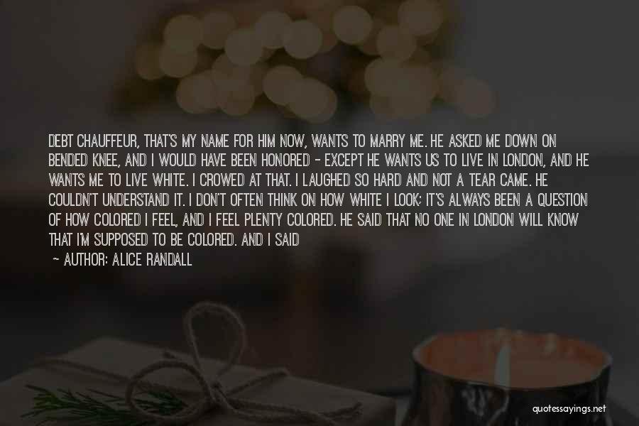 Alice Randall Quotes: Debt Chauffeur, That's My Name For Him Now, Wants To Marry Me. He Asked Me Down On Bended Knee, And