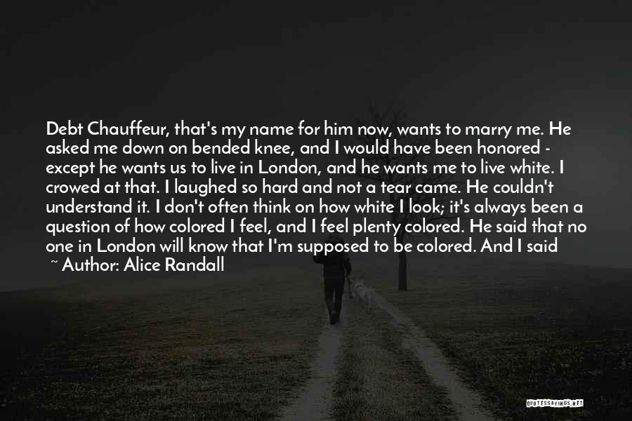 Alice Randall Quotes: Debt Chauffeur, That's My Name For Him Now, Wants To Marry Me. He Asked Me Down On Bended Knee, And