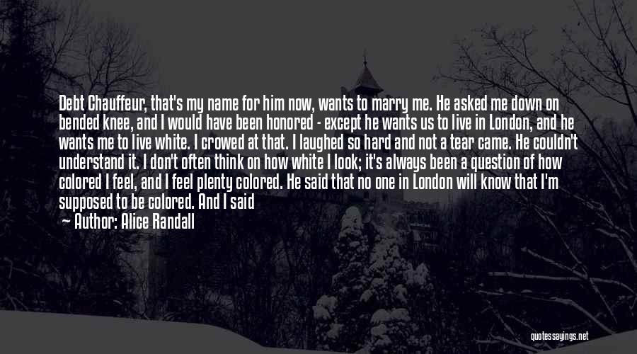 Alice Randall Quotes: Debt Chauffeur, That's My Name For Him Now, Wants To Marry Me. He Asked Me Down On Bended Knee, And