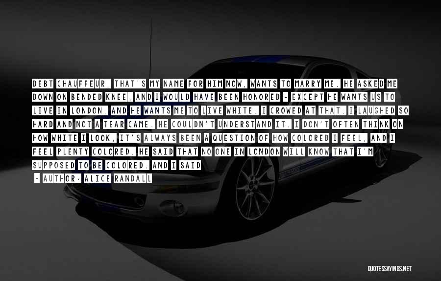 Alice Randall Quotes: Debt Chauffeur, That's My Name For Him Now, Wants To Marry Me. He Asked Me Down On Bended Knee, And