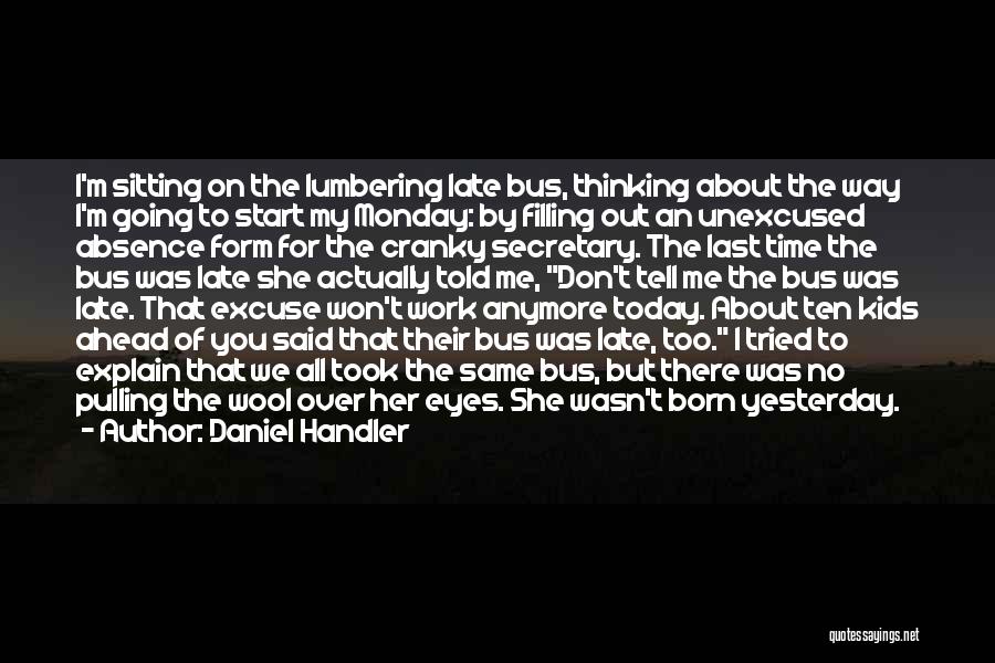 Daniel Handler Quotes: I'm Sitting On The Lumbering Late Bus, Thinking About The Way I'm Going To Start My Monday: By Filling Out