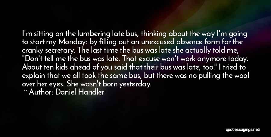 Daniel Handler Quotes: I'm Sitting On The Lumbering Late Bus, Thinking About The Way I'm Going To Start My Monday: By Filling Out