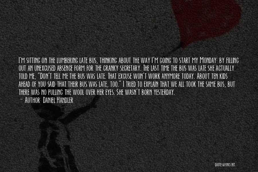 Daniel Handler Quotes: I'm Sitting On The Lumbering Late Bus, Thinking About The Way I'm Going To Start My Monday: By Filling Out