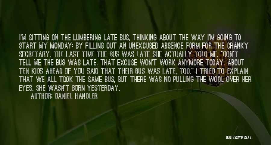 Daniel Handler Quotes: I'm Sitting On The Lumbering Late Bus, Thinking About The Way I'm Going To Start My Monday: By Filling Out